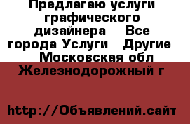 Предлагаю услуги графического дизайнера  - Все города Услуги » Другие   . Московская обл.,Железнодорожный г.